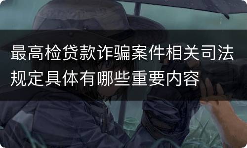 最高检贷款诈骗案件相关司法规定具体有哪些重要内容