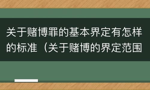 关于赌博罪的基本界定有怎样的标准（关于赌博的界定范围）