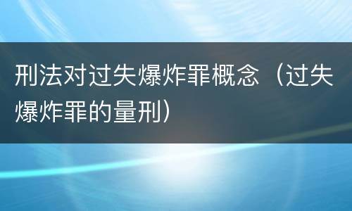 刑法对过失爆炸罪概念（过失爆炸罪的量刑）