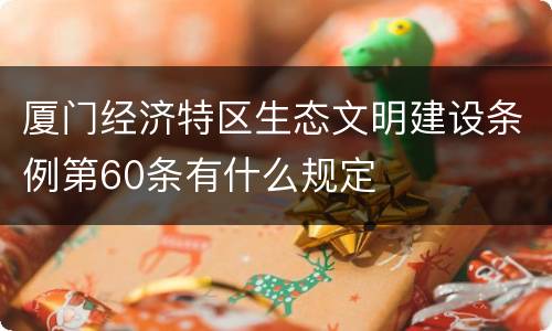 厦门经济特区生态文明建设条例第60条有什么规定
