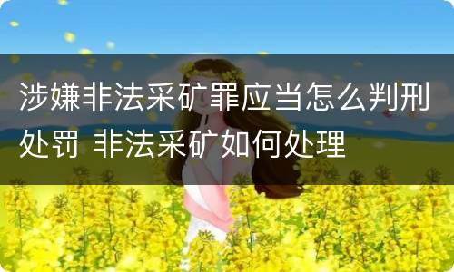 涉嫌非法采矿罪应当怎么判刑处罚 非法采矿如何处理
