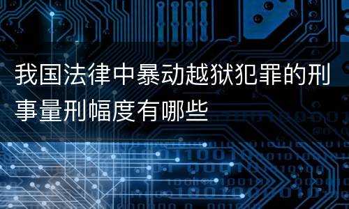 我国法律中暴动越狱犯罪的刑事量刑幅度有哪些