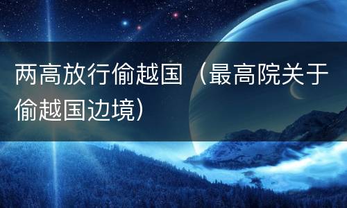 两高放行偷越国（最高院关于偷越国边境）