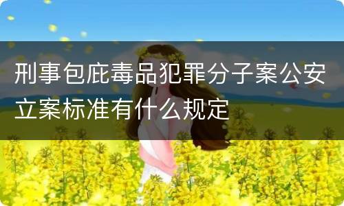 刑事包庇毒品犯罪分子案公安立案标准有什么规定