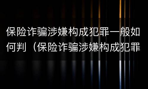 保险诈骗涉嫌构成犯罪一般如何判（保险诈骗涉嫌构成犯罪一般如何判定）