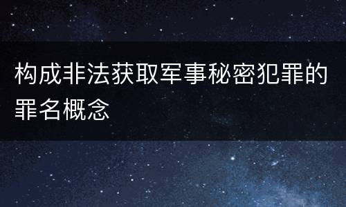 构成非法获取军事秘密犯罪的罪名概念