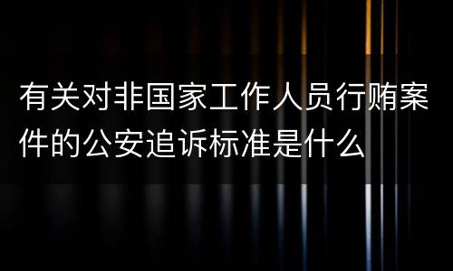 有关对非国家工作人员行贿案件的公安追诉标准是什么