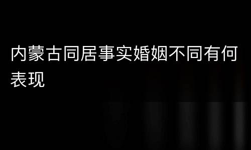 内蒙古同居事实婚姻不同有何表现