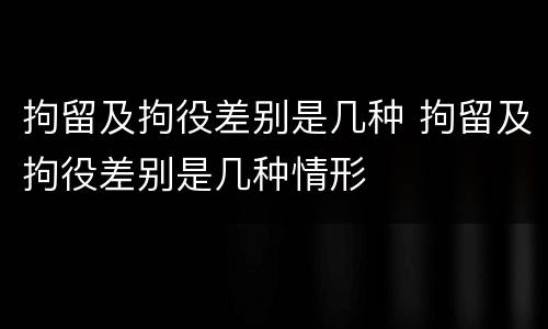 拘留及拘役差别是几种 拘留及拘役差别是几种情形