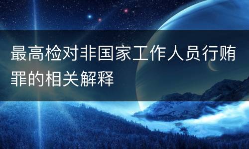 最高检对非国家工作人员行贿罪的相关解释