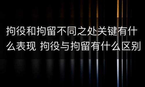 拘役和拘留不同之处关键有什么表现 拘役与拘留有什么区别