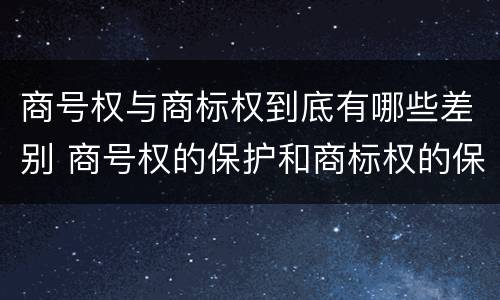 商号权与商标权到底有哪些差别 商号权的保护和商标权的保护一样是全国性范围的