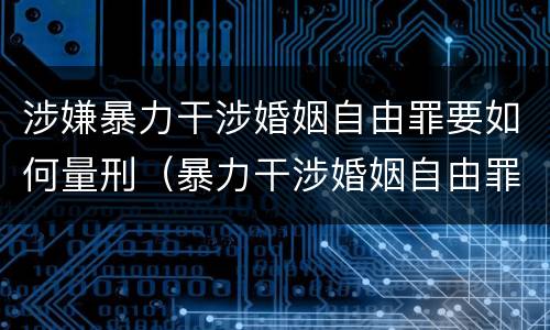 涉嫌暴力干涉婚姻自由罪要如何量刑（暴力干涉婚姻自由罪判刑几年）