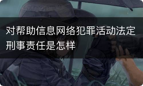 对帮助信息网络犯罪活动法定刑事责任是怎样