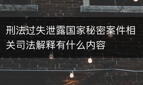 刑法过失泄露国家秘密案件相关司法解释有什么内容