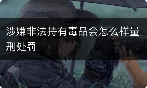 涉嫌非法持有毒品会怎么样量刑处罚