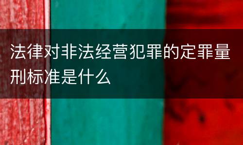 法律对非法经营犯罪的定罪量刑标准是什么