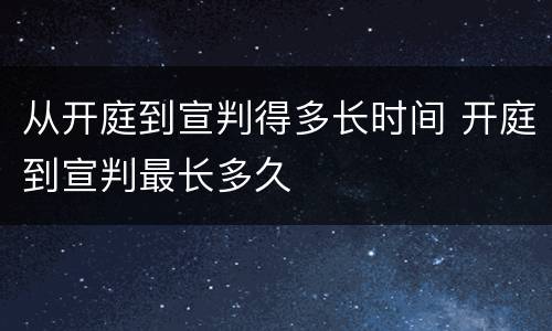 从开庭到宣判得多长时间 开庭到宣判最长多久