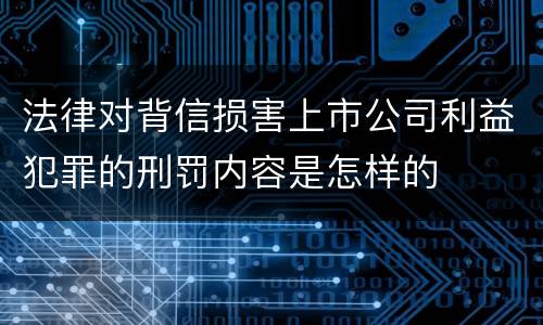 法律对背信损害上市公司利益犯罪的刑罚内容是怎样的