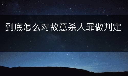 到底怎么对故意杀人罪做判定