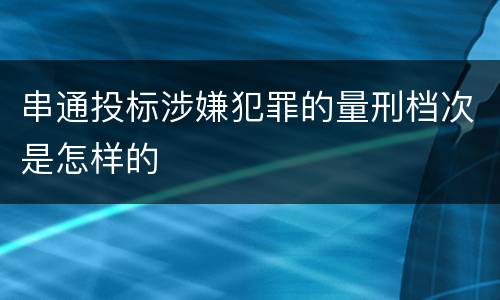 串通投标涉嫌犯罪的量刑档次是怎样的