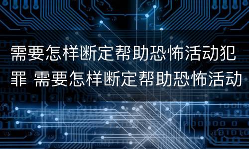 需要怎样断定帮助恐怖活动犯罪 需要怎样断定帮助恐怖活动犯罪案件