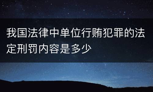 我国法律中单位行贿犯罪的法定刑罚内容是多少