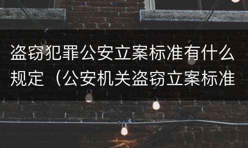 盗窃犯罪公安立案标准有什么规定（公安机关盗窃立案标准最新标准）