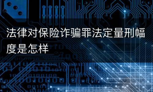 法律对保险诈骗罪法定量刑幅度是怎样