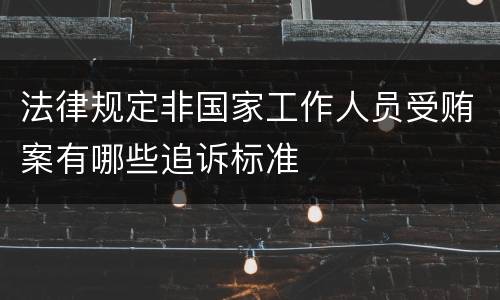 法律规定非国家工作人员受贿案有哪些追诉标准