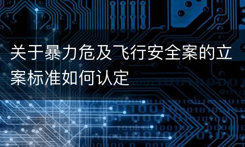 关于暴力危及飞行安全案的立案标准如何认定