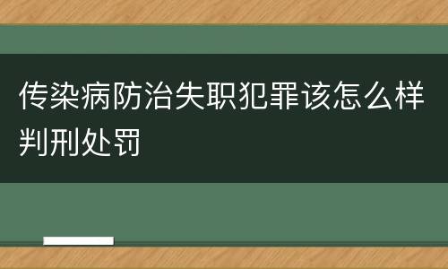 传染病防治失职犯罪该怎么样判刑处罚