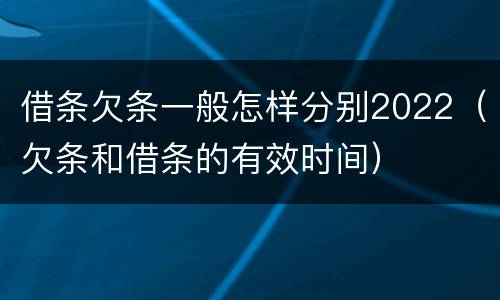 借条欠条一般怎样分别2022（欠条和借条的有效时间）