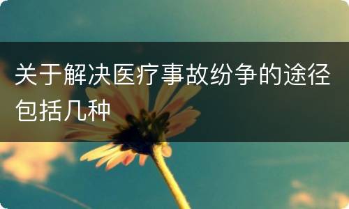 关于解决医疗事故纷争的途径包括几种