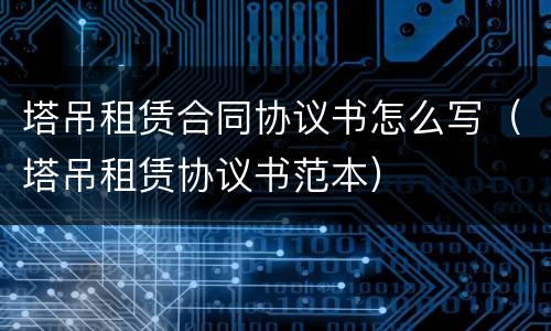塔吊租赁合同协议书怎么写（塔吊租赁协议书范本）