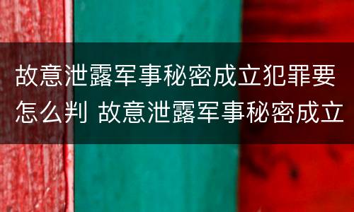 故意泄露军事秘密成立犯罪要怎么判 故意泄露军事秘密成立犯罪要怎么判刑