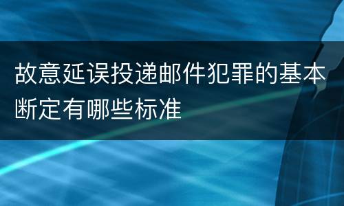 故意延误投递邮件犯罪的基本断定有哪些标准