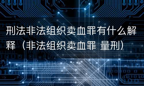 刑法非法组织卖血罪有什么解释（非法组织卖血罪 量刑）