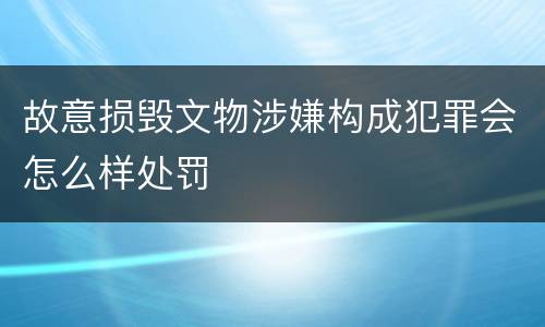 故意损毁文物涉嫌构成犯罪会怎么样处罚