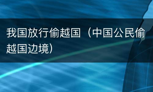 我国放行偷越国（中国公民偷越国边境）