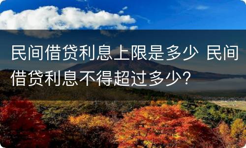 民间借贷利息上限是多少 民间借贷利息不得超过多少?
