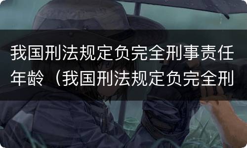 我国刑法规定负完全刑事责任年龄（我国刑法规定负完全刑事责任年龄的是）