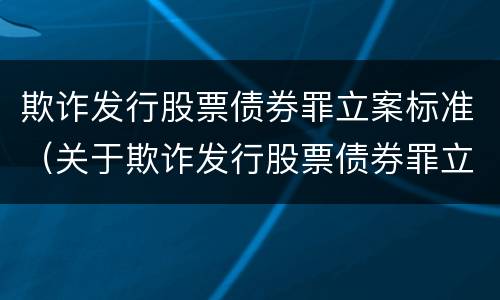 欺诈发行股票债券罪立案标准（关于欺诈发行股票债券罪立案标准）