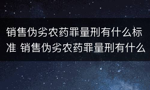 销售伪劣农药罪量刑有什么标准 销售伪劣农药罪量刑有什么标准吗