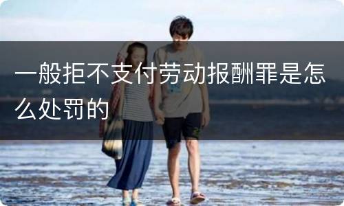 一般拒不支付劳动报酬罪是怎么处罚的