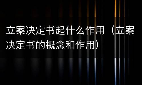 立案决定书起什么作用（立案决定书的概念和作用）
