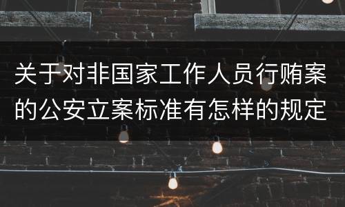 关于对非国家工作人员行贿案的公安立案标准有怎样的规定