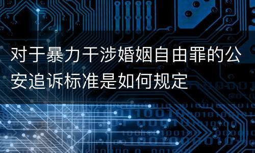 对于暴力干涉婚姻自由罪的公安追诉标准是如何规定