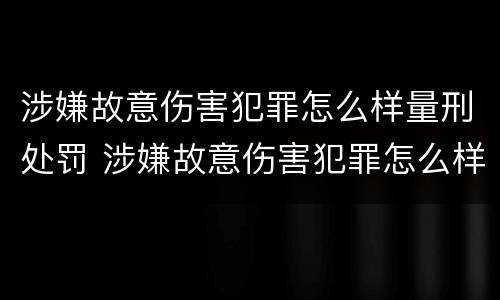 涉嫌故意伤害犯罪怎么样量刑处罚 涉嫌故意伤害犯罪怎么样量刑处罚标准