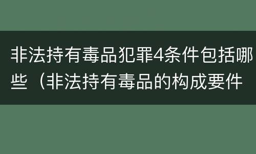 非法持有毒品犯罪4条件包括哪些（非法持有毒品的构成要件）